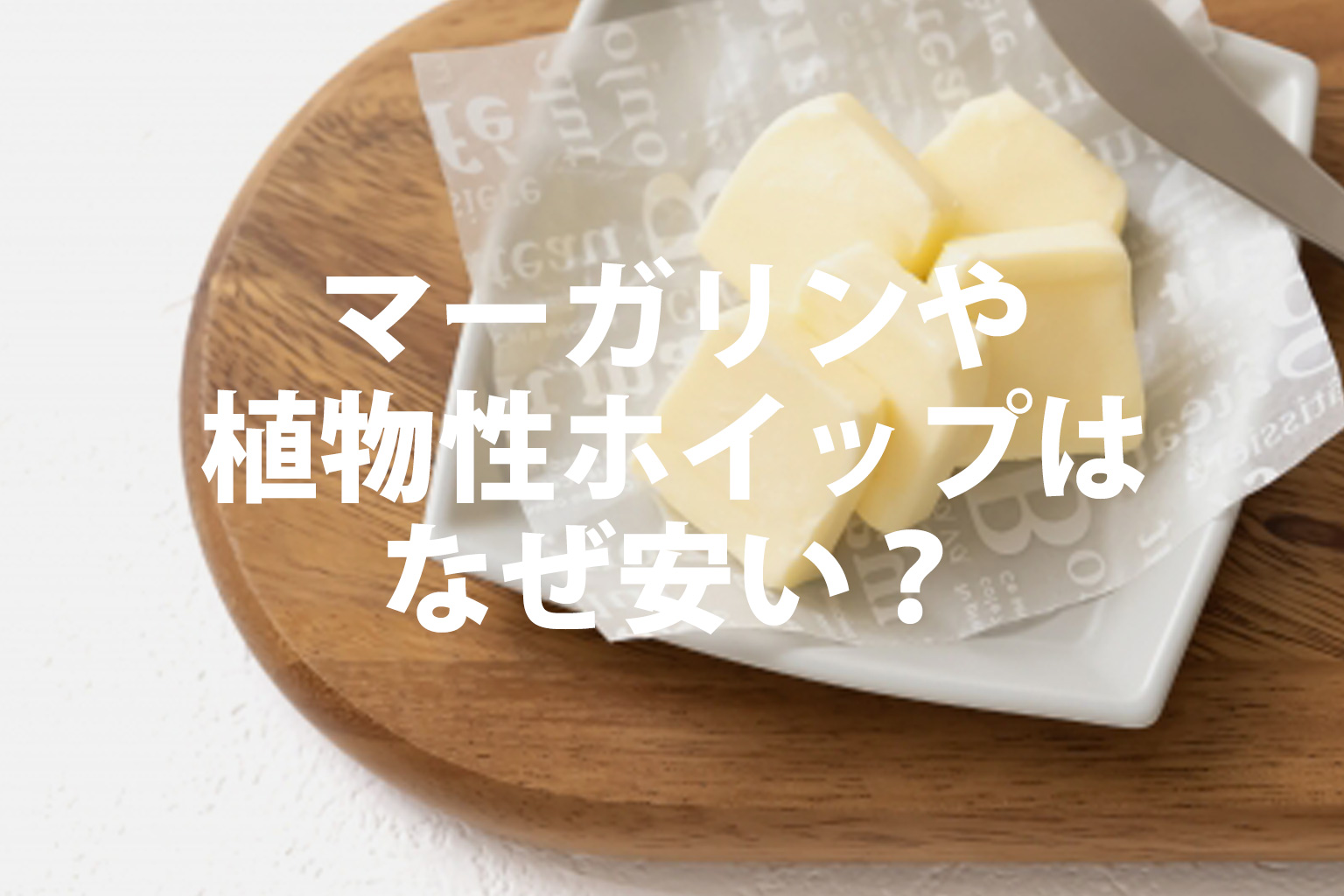 マーガリンや植物性ホイップはなぜ安い？