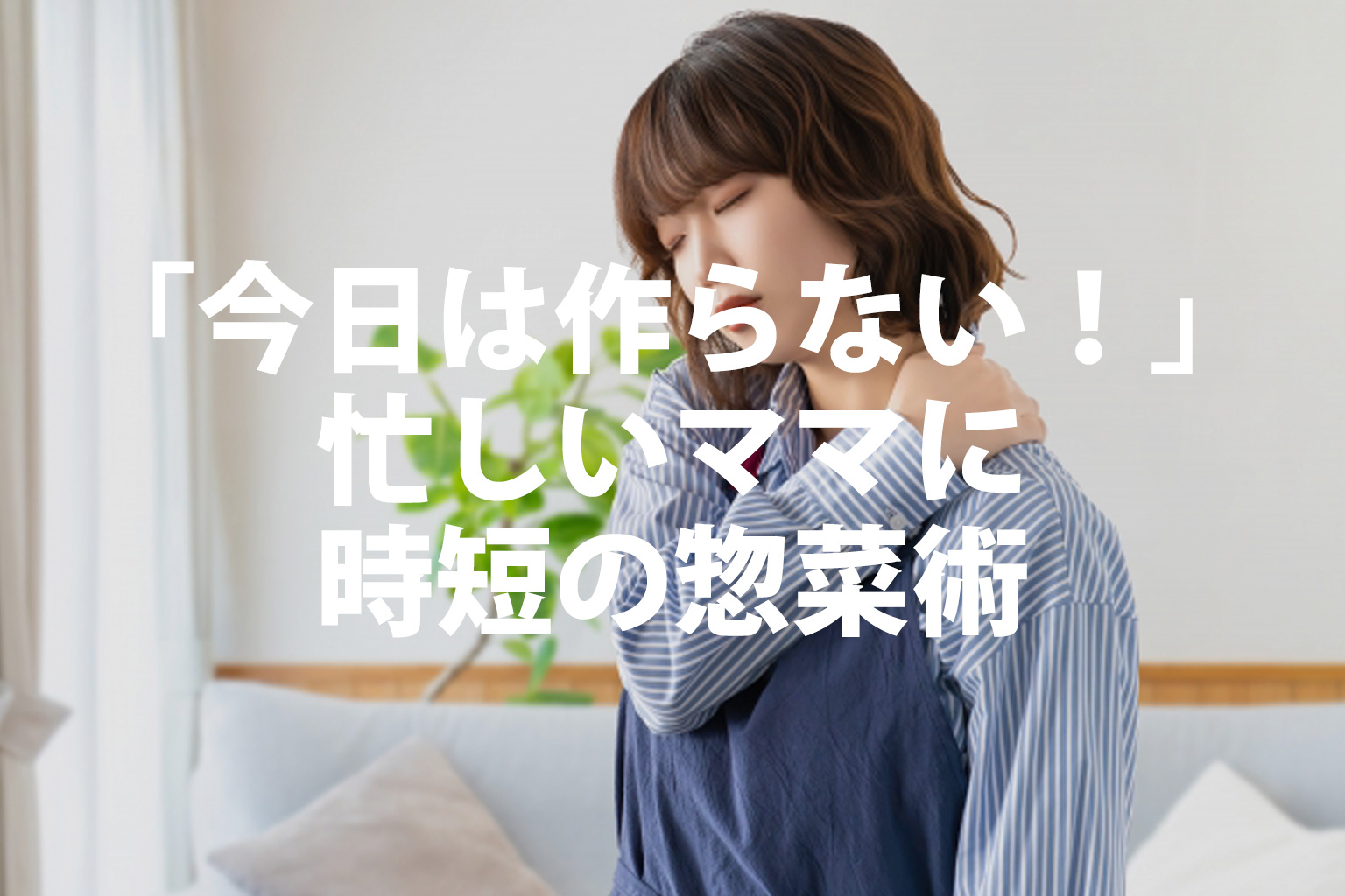 今日はもう作らないも正解！忙しいママに時短の惣菜術