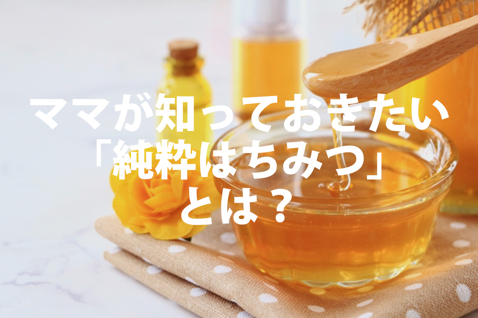ママが知っておきたい「純粋はちみつ」とは？