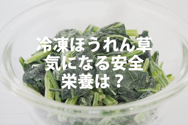 冷凍ほうれん草は体に悪い？栄養・安全性と離乳食での使い方