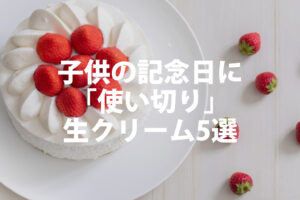 子供の誕生日に余らせない！使い切り「無添加・純生クリーム」5選