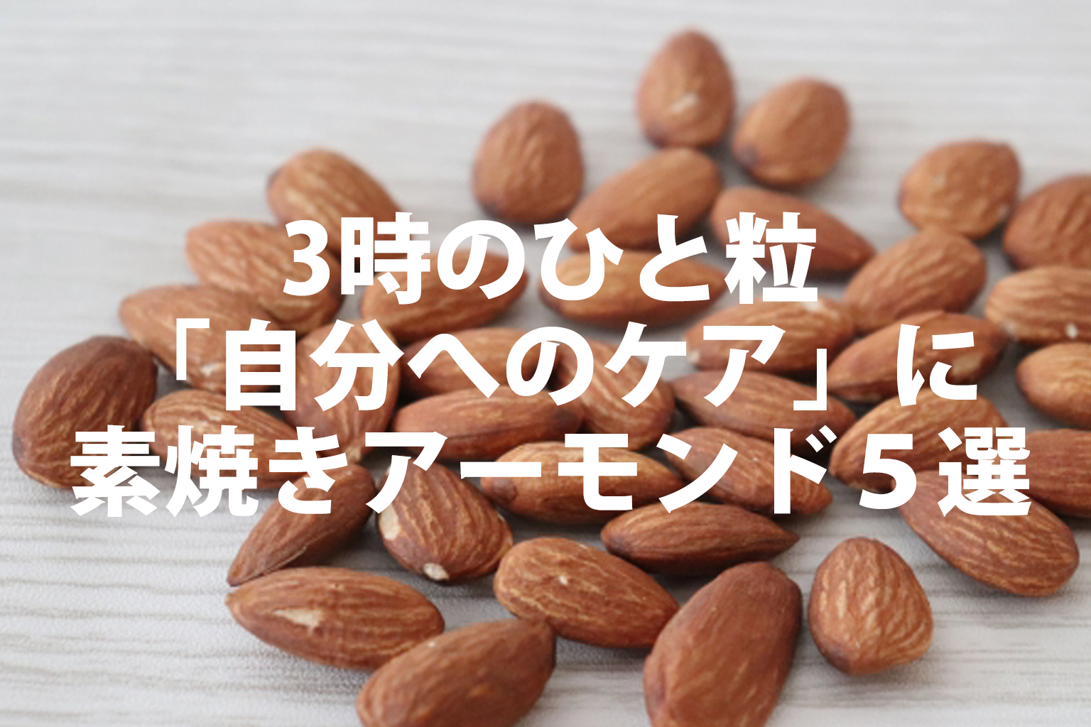 ３時の一粒を自分へのケアにする素焼きアーモンドランキング