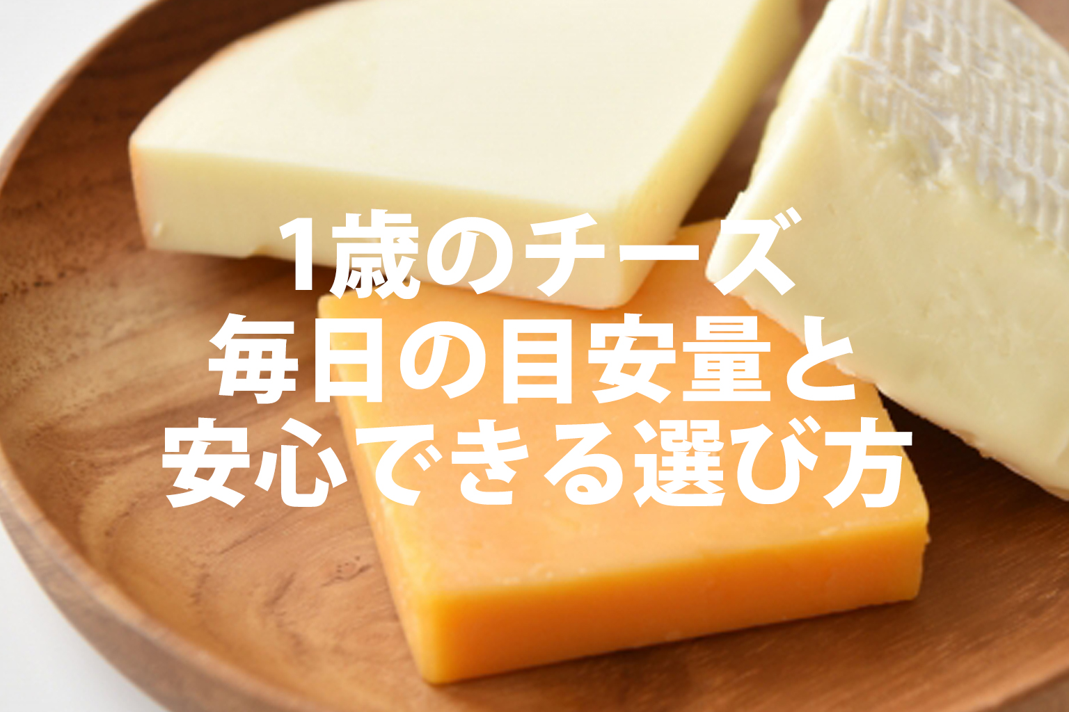 1歳からのチーズ。毎日の目安量と安心できる選び方。