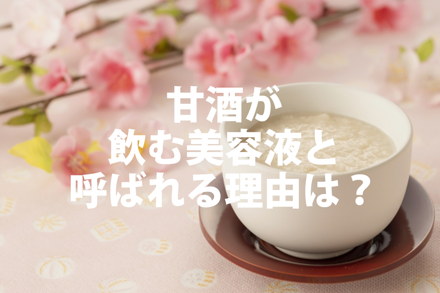 甘酒が飲む美容液と呼ばれる理由は？