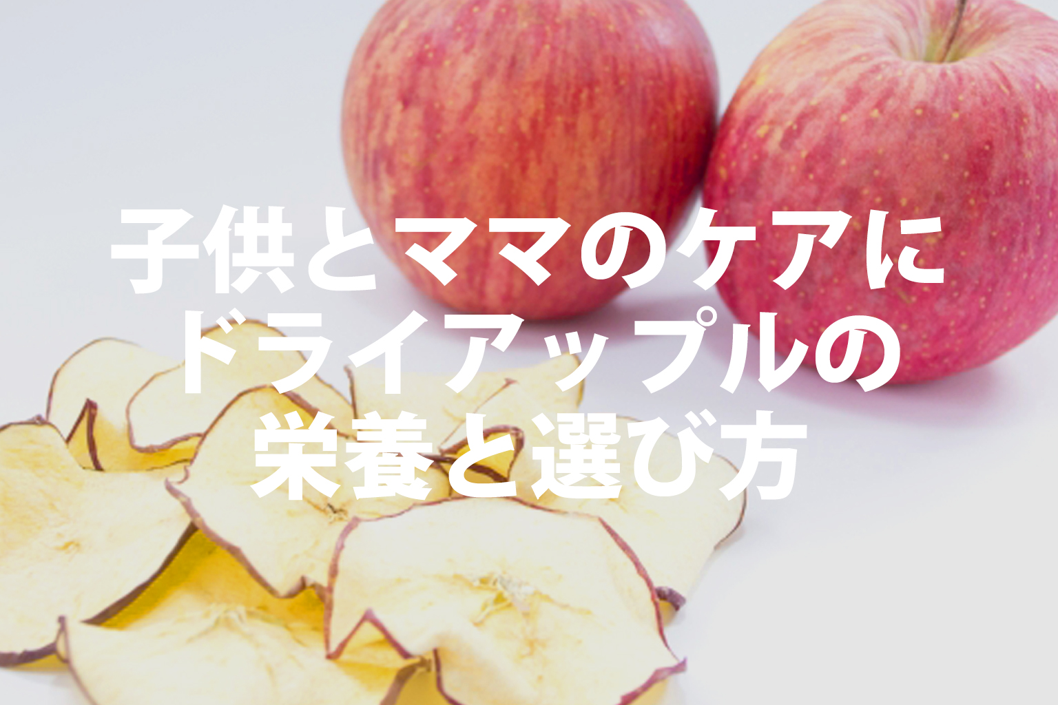 子供とママのケアにドライアップルの栄養と選び方