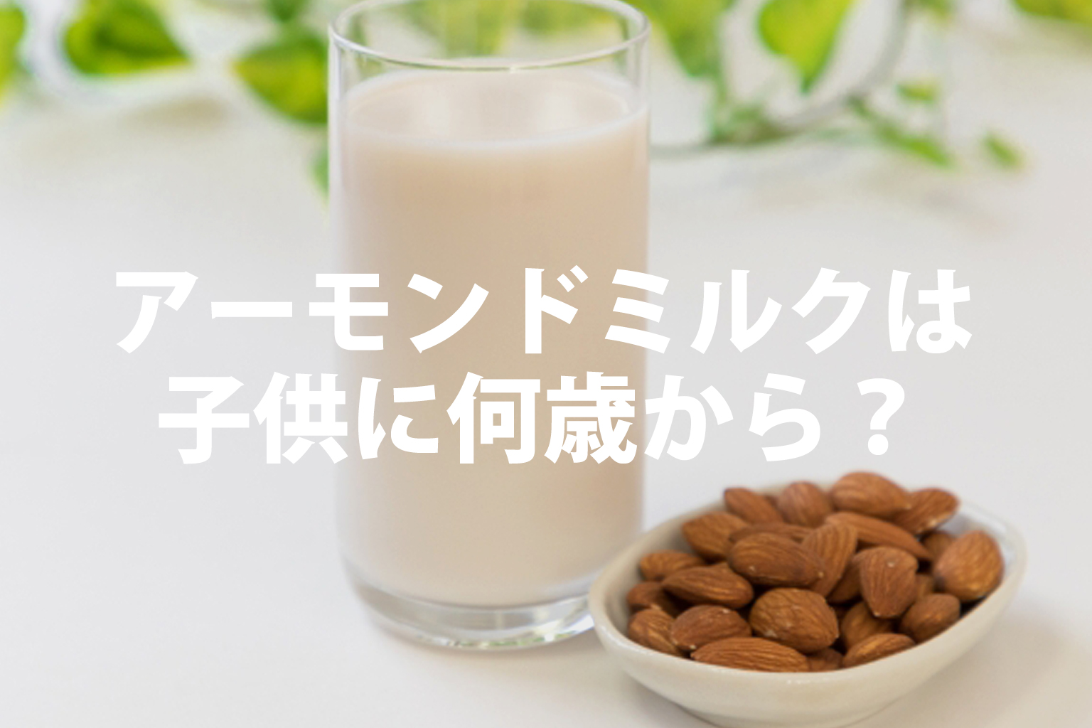 アーモンドミルクは子供に何歳から？