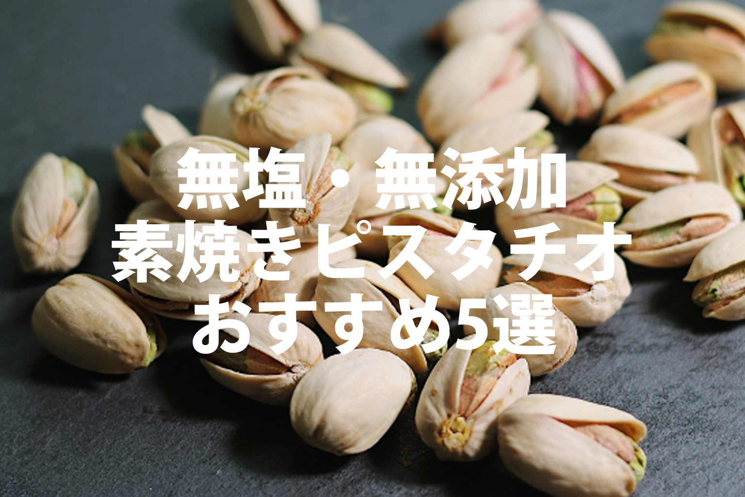無塩・無添加、素焼きピスタチオおすすめ5選