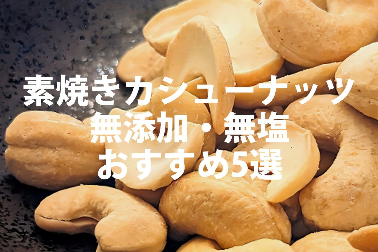 素焼きカシューナッツ無添加・無塩、おすすめ5選