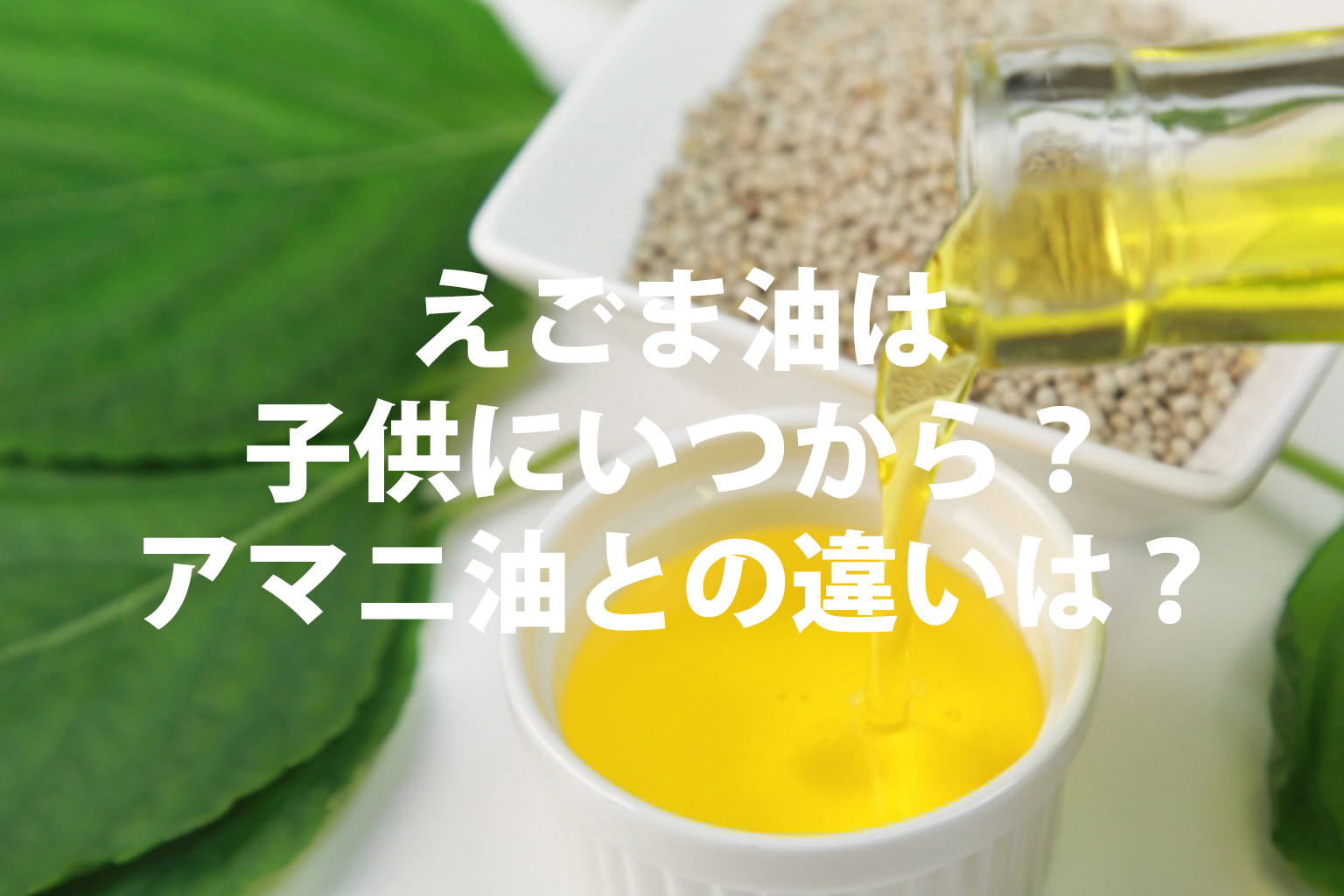 えごま油は子供に何歳から？アマニ油との違いは？