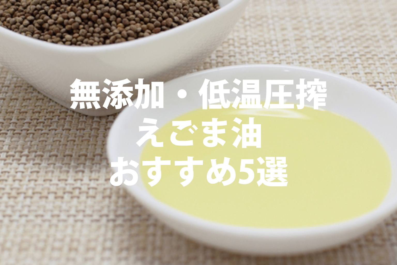 無添加・低温圧搾を厳選。えごま油おすすめ5選。