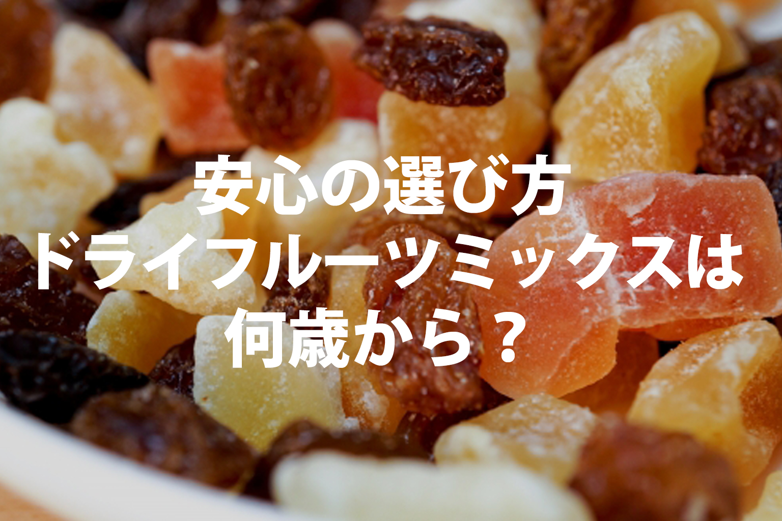 ドライフルーツミックスは子供に何歳から？安心の選び方をご紹介。