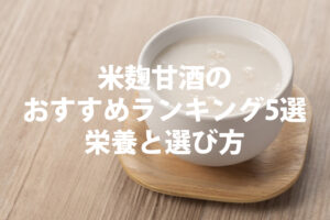 米麴甘酒のおすすめランキング5選栄養と絵選び方