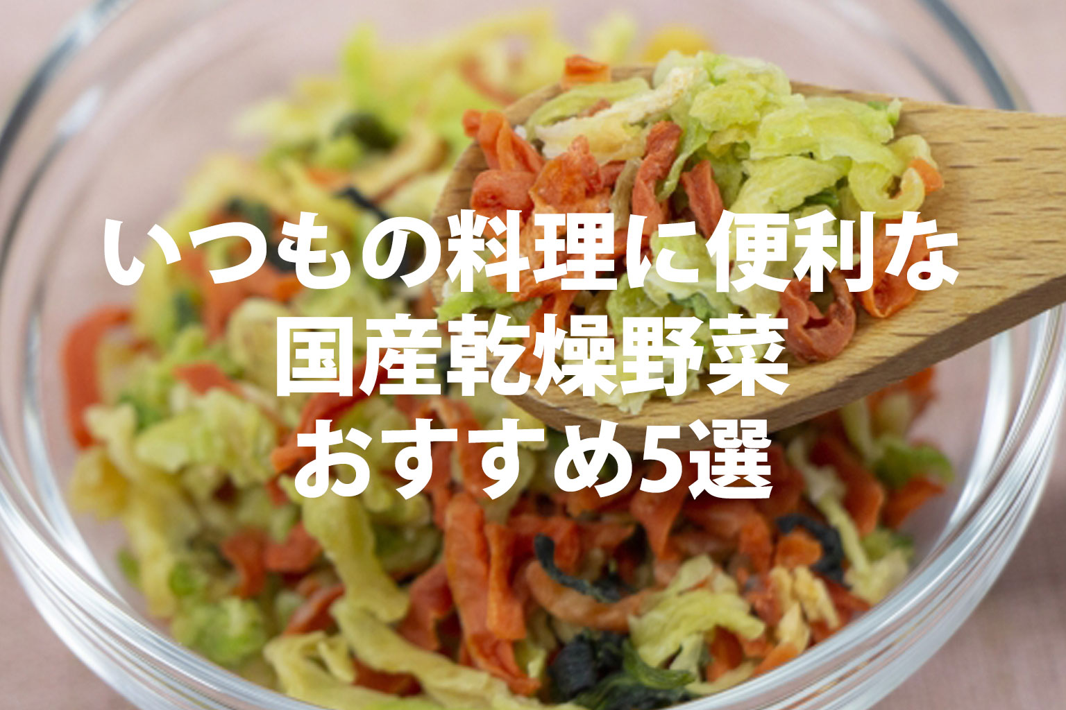 いつものお料理に便利な国産乾燥野菜おすすめ5選