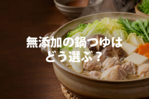 無添加の鍋つゆはどう選ぶ？原材料・酵母エキスと3商品の違い